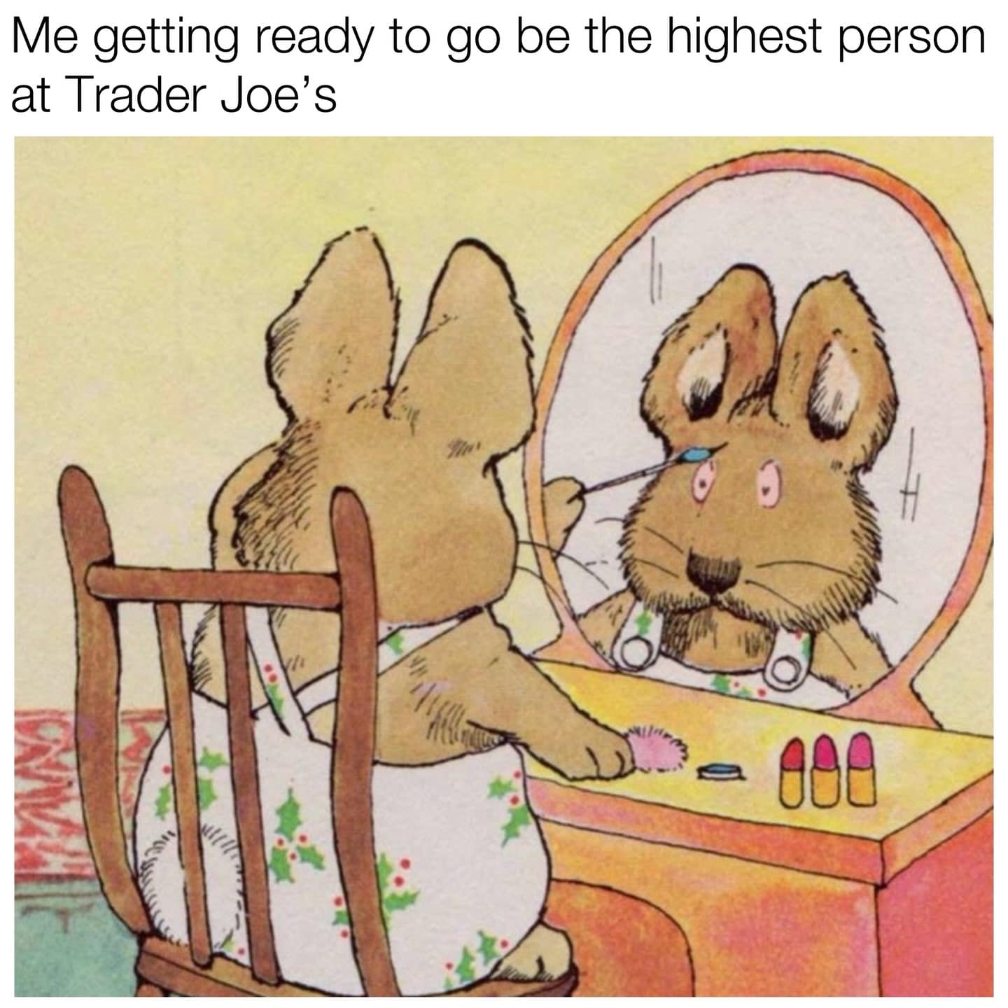 Hilarious meme: Illustration of a bunny applying makeup in a vanity mirror. Text: "Me getting ready to go be the highest person at Trader Joe's"