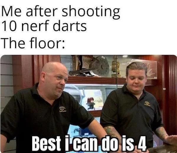 Hilarious meme: Rick Harrison from Pawn Stars negotiating. Text: "Me after shooting 10 nerf darts. The floor: Best i can do is 4"