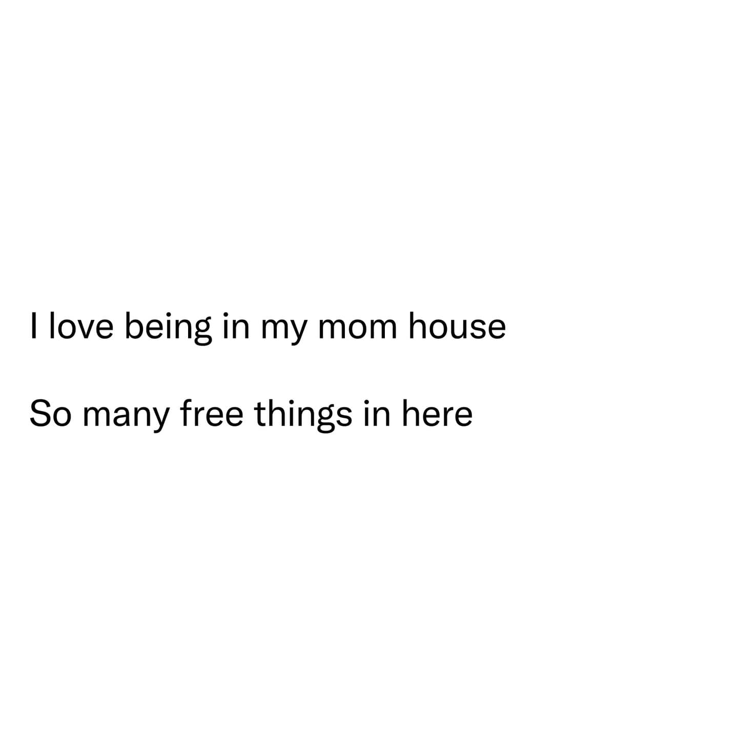 Funny meme: Minimalist text post about visiting parents. Text: "I love being in my mom house So many free things in here"