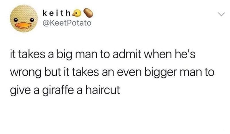 A clever memes about height pun stating that while it takes a big man to admit he is wrong, it takes a literal "bigger man" to give a giraffe a haircut.