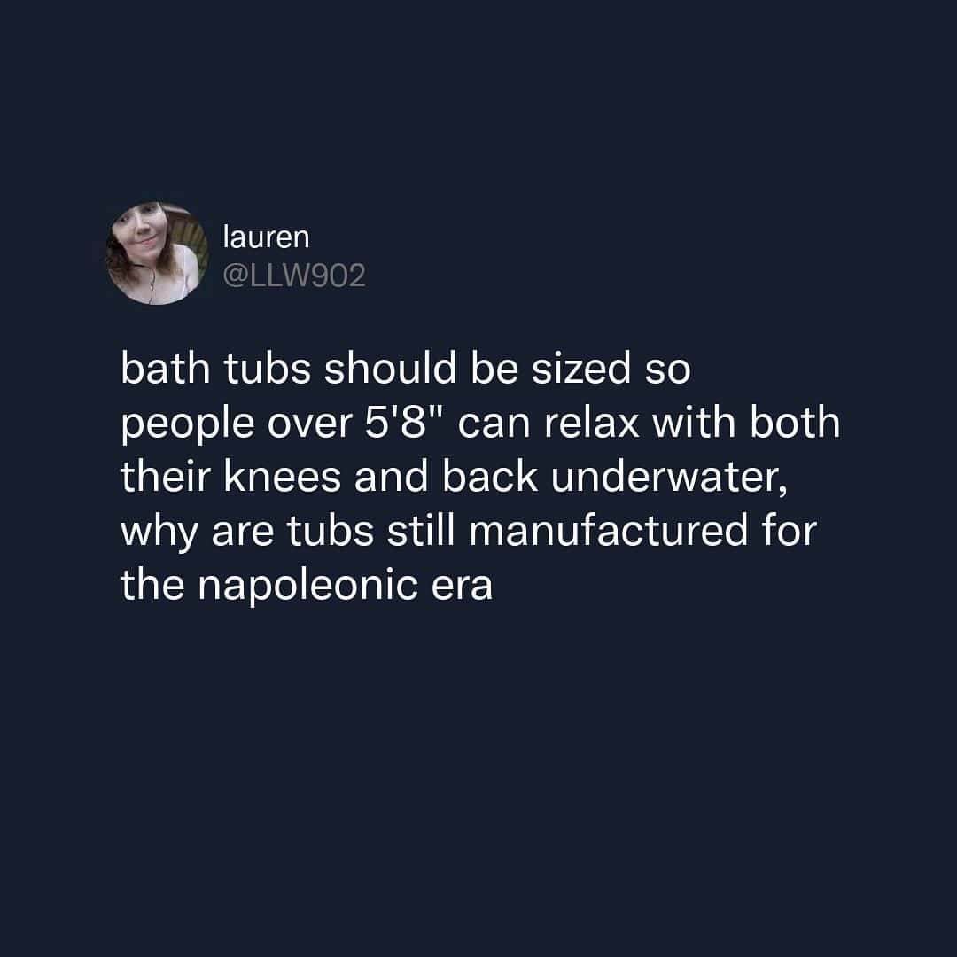 A tall people meme complaining that standard bathtubs are still built for the "Napoleonic era," making it impossible for anyone over 5'8" to submerge their knees and back simultaneously.