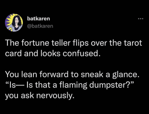Tarot reading joke where an anxious person asks the fortune teller if their pulled card is a flaming dumpster.