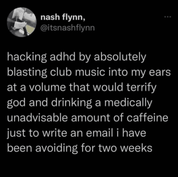 Chaotic funny mental health tweets about hacking ADHD. Involves blasting terrifyingly loud club music and drinking dangerous amounts of caffeine just to write one email.