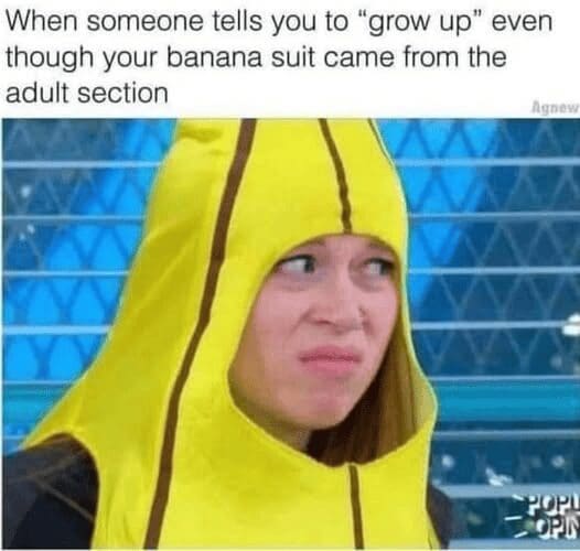 A person in a yellow banana suit looking skeptical about being told to grow up.