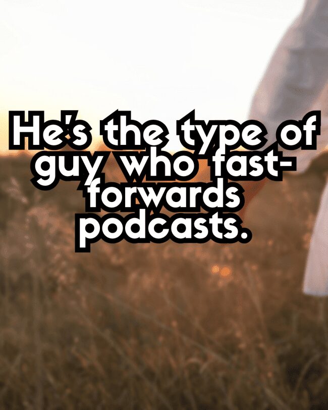 Mocking caption for people who fast-forward podcasts over a sun-drenched meadow.
