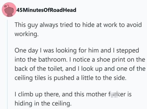 A hilarious funny firing story where a lazy employee tried to avoid work by hiding in the bathroom ceiling, only to be discovered because he left a shoe print on the toilet.