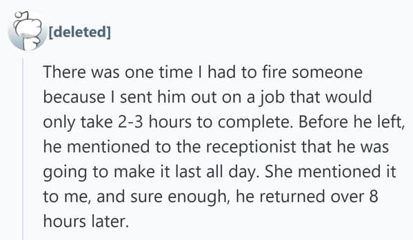 A self-sabotaging people getting fired moment where an employee told the receptionist he was going to drag a 2-hour job out for the whole day, unaware that she would immediately tell his boss.