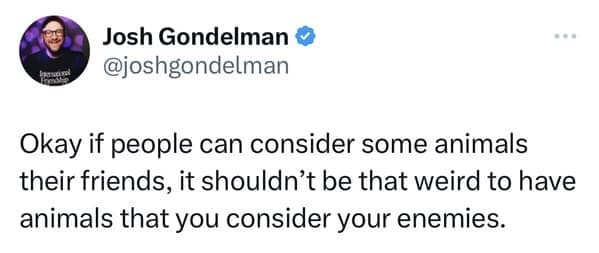 Josh Gondelman tweet stating that if people consider animals their friends, it shouldn't be weird to have animals you consider enemies.