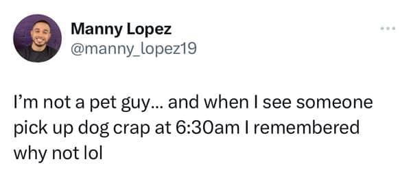 Guy's funny pet tweets explaining that seeing a dog owner picking up crap at 6:30 AM quickly reminded him why he is not a pet guy.