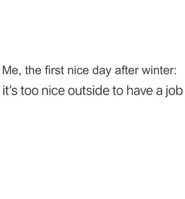 A brutally honest waiting for spring memes text post capturing the universal corporate struggle of experiencing the very first nice day after a long winter and immediately realizing it is simply too nice outside to work a job.