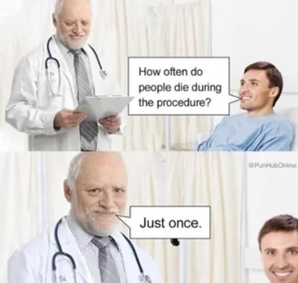 A technically correct meme featuring Hide the Pain Harold as a doctor confirming that patients only die once during surgery.