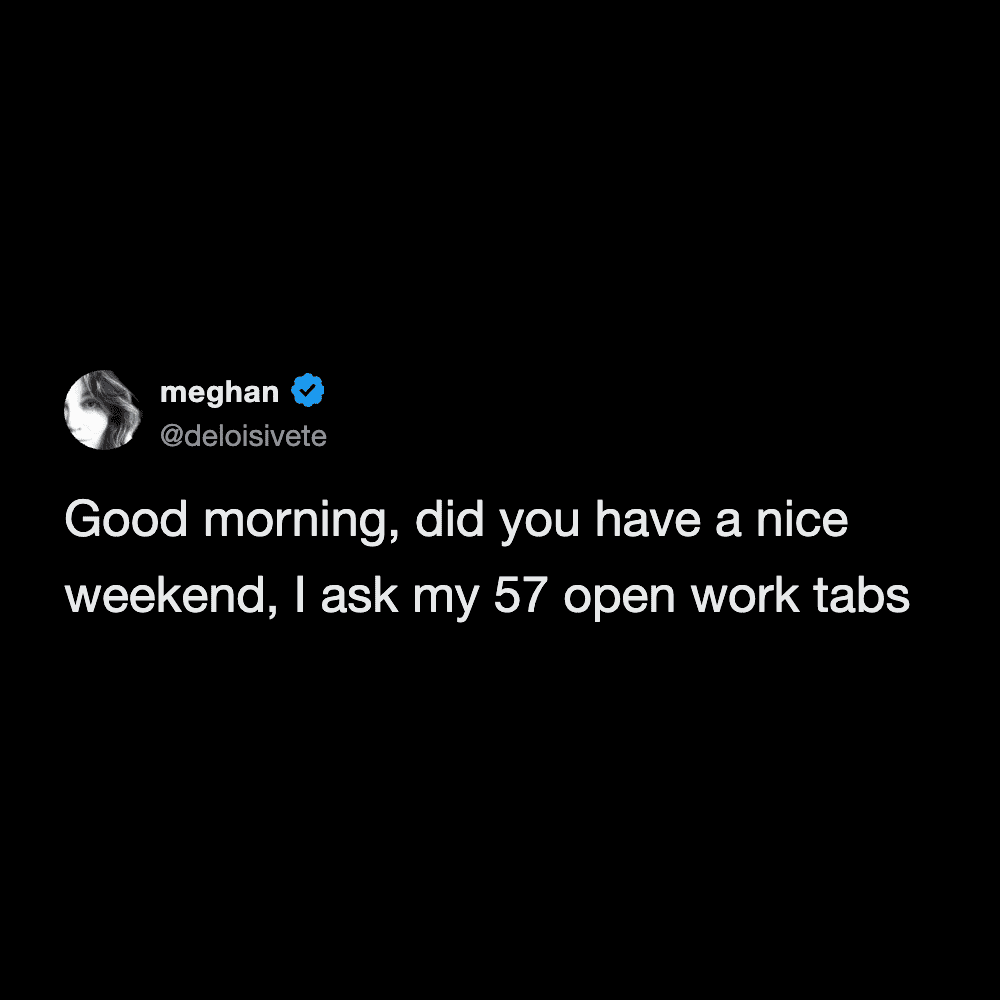 Morning greeting meme from Meghan addressed to her fifty-seven open work tabs after the weekend.