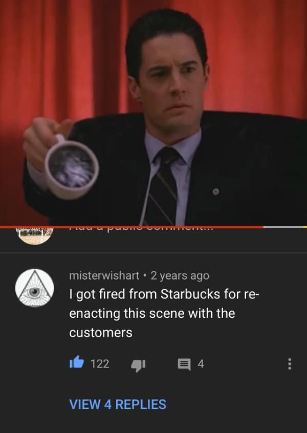 Funny YouTube comment claiming they were fired from Starbucks for recreating Agent Cooper staring at a thick cup of coffee.