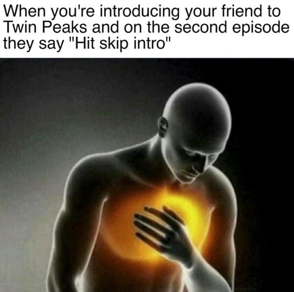 Glowing heart pain reaction. Feeling deeply hurt when a friend suggests skipping the iconic Angelo Badalamenti opening theme.