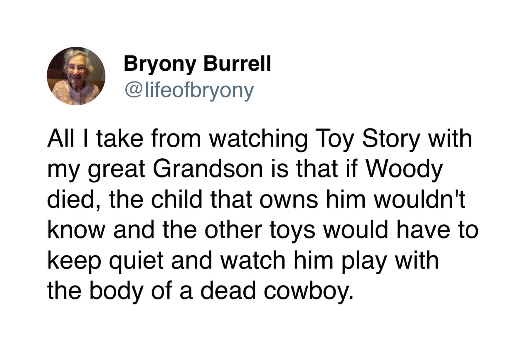 A dark humor wholesome tweet from 90 year old analyzing Toy Story, realizing that if Woody died, the child would unknowingly play with a "dead cowboy" while other toys watched.