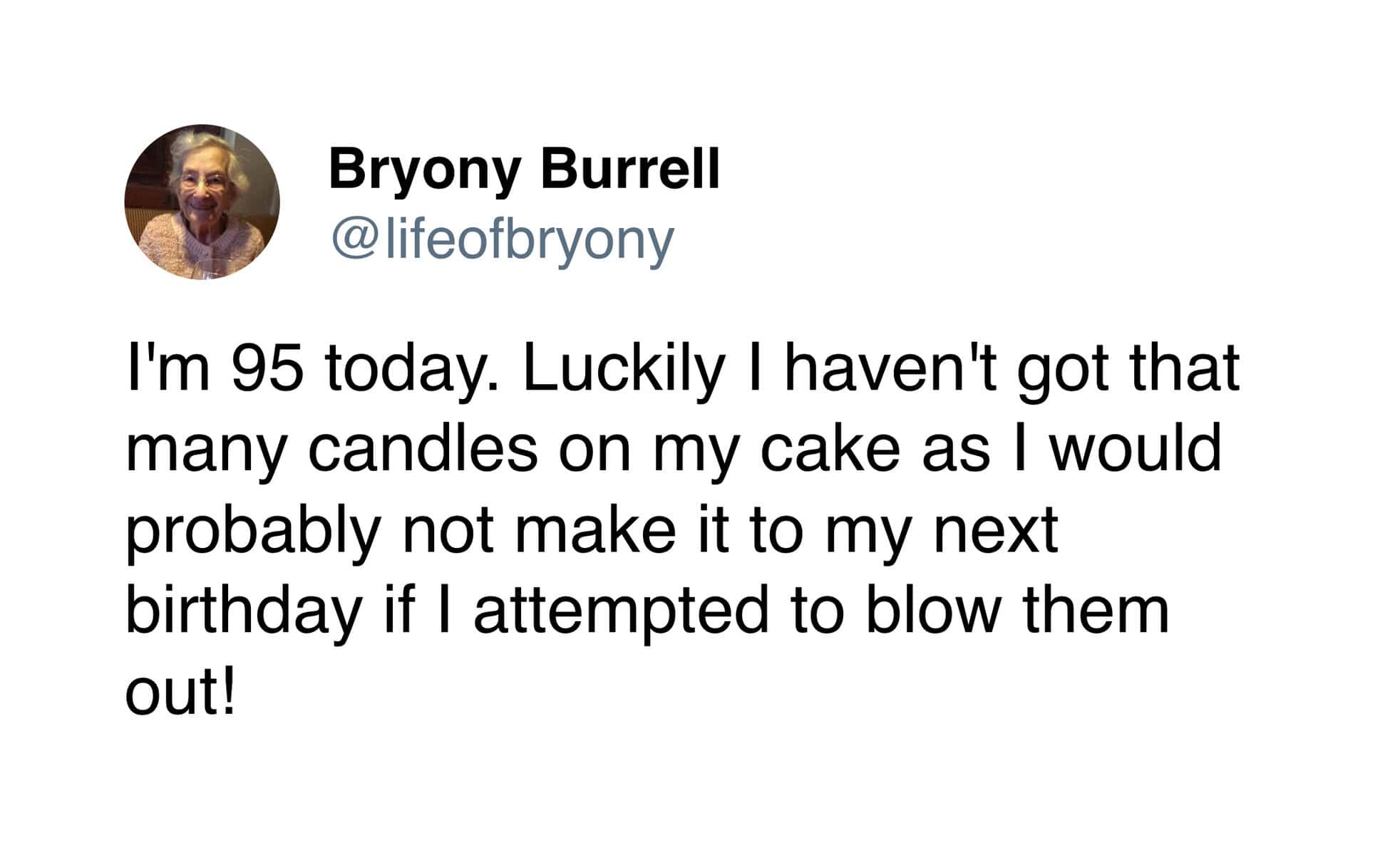 A wholesome tweet from 90 year old on her 95th birthday, joking that she avoided putting 95 candles on her cake because the effort to blow them out might end her life.