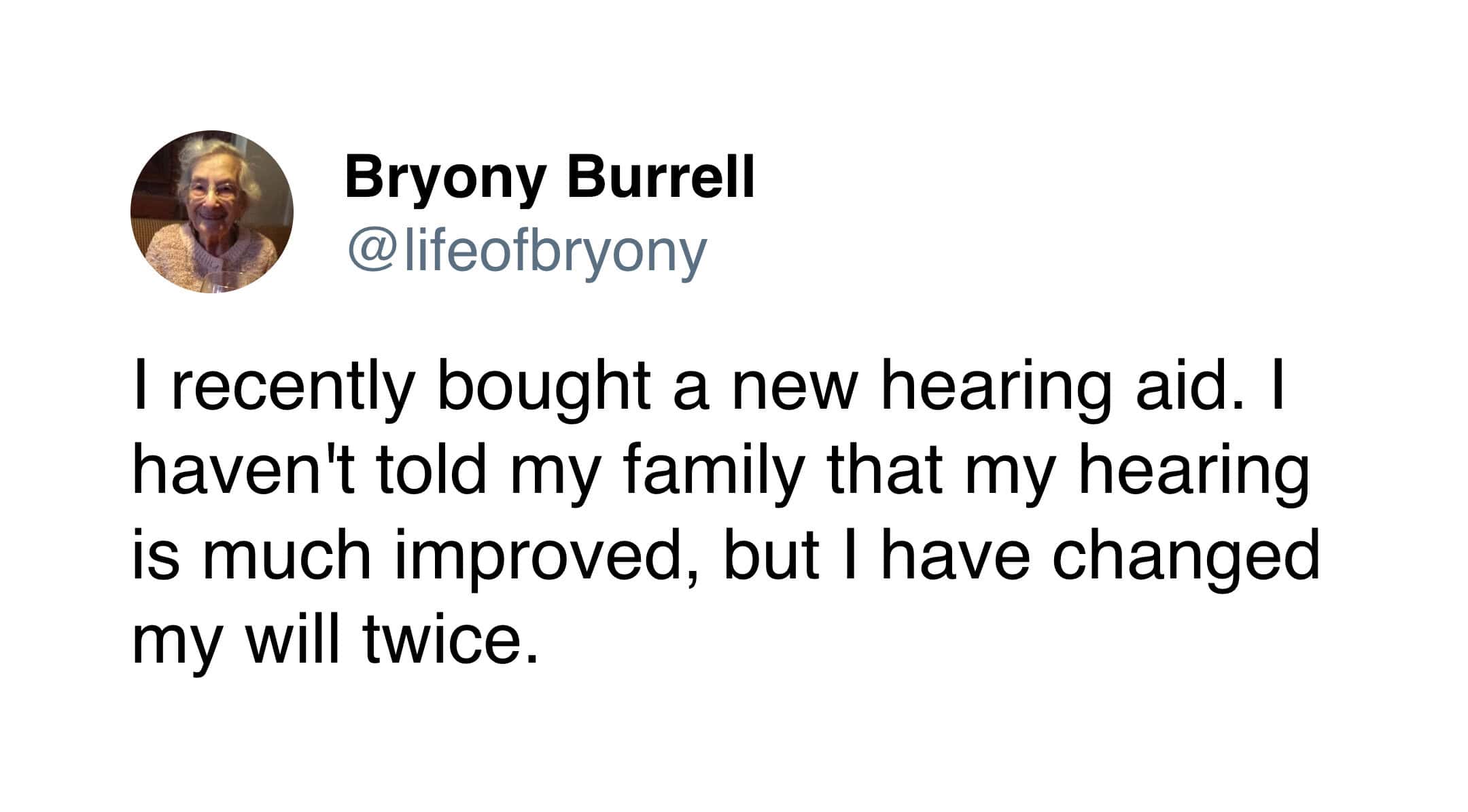 A classic joke in Bryony Burrell tweets where she reveals she got a new hearing aid but hasn't told her family, opting instead to listen to their conversations and change her will twice.