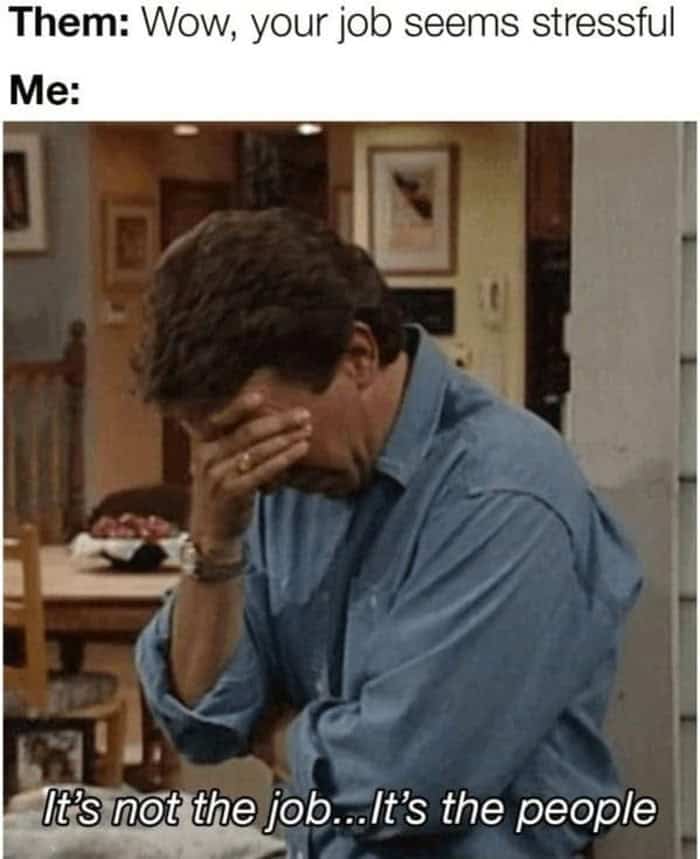 A deeply truthful work meme showing an exhausted man rubbing his eyes, explaining to a friend that the true source of stress isn't the actual job duties, but having to deal with "the people."