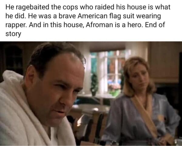 A humorous Afroman trial meme utilizing a classic still from The Sopranos. Tony Soprano is pictured in the middle of a serious conversation, with the text overlay declaring that Afroman "ragebaited the cops" and is a "brave American flag suit wearing rapper" who is considered a "hero" in this household.