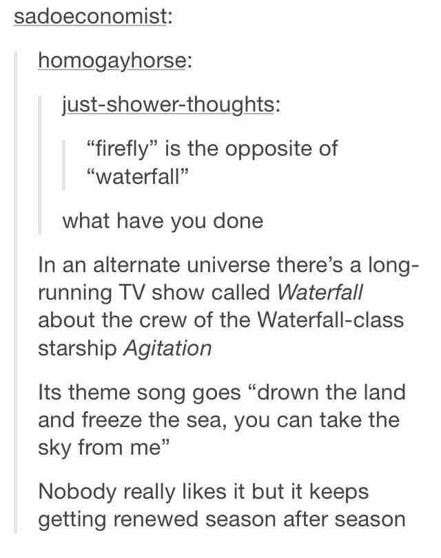 Diving into unhinged shower thoughts defines this text-based Firefly meme, which theorizes an alternate universe show called "Waterfall" where everything is the exact opposite of the original series.