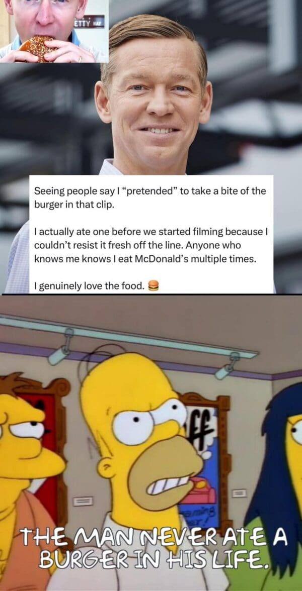 A deeply skeptical McDonalds CEO burger meme featuring Homer Simpson glaring aggressively at the executive's defensive statement about actually loving the food, boldly declaring that the man has never eaten a burger in his life.