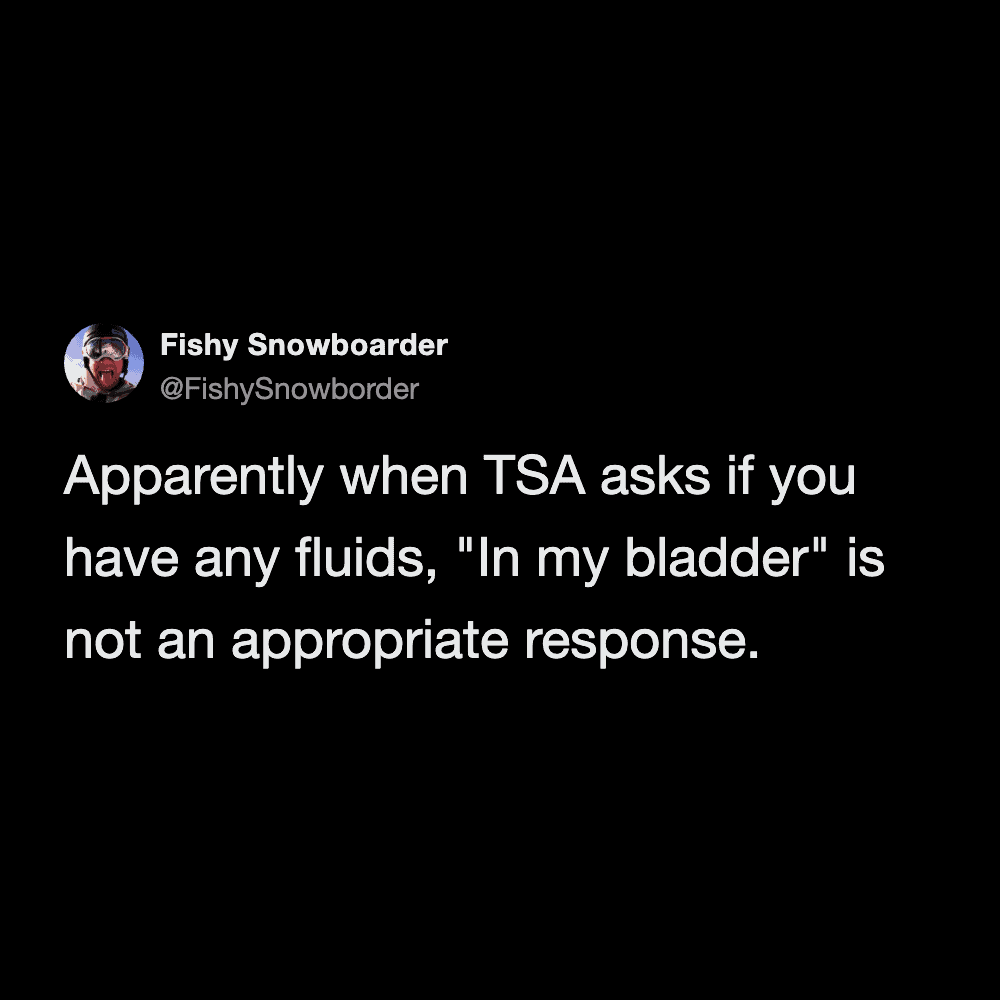 hilarious and mildly concerning airport meme tweet detailing a failed TSA interaction, where the agent asked if the traveler had any fluids and they quickly discovered that stating "in my bladder" is absolutely not an appropriate response.