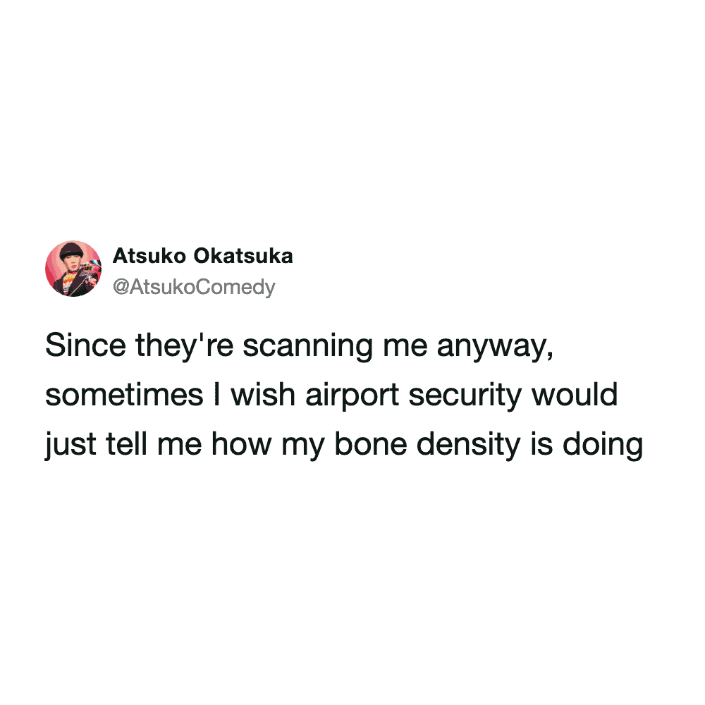 medical-themed airport meme tweet where a traveler points out that since the body scanners are already doing the work, TSA should at least have the courtesy to tell people how their bone density is doing.