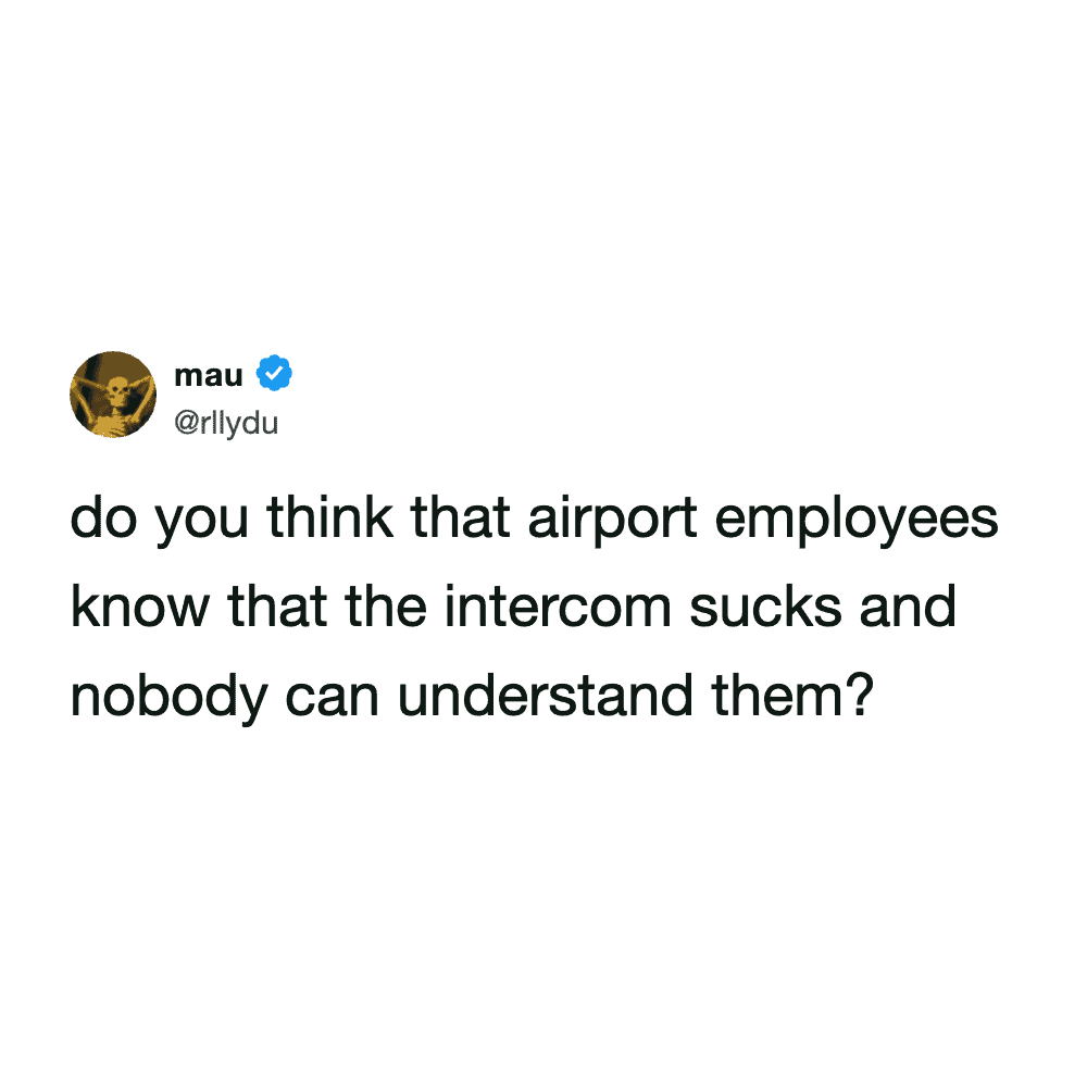 hilarious and valid airport meme tweet asking if gate agents are secretly aware that their intercom microphone sounds absolutely terrible and literally no one can understand a word they are saying.