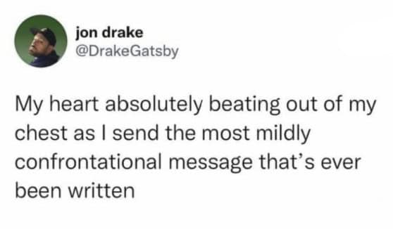 Highly relatable funny anxiety tweets about your heart rapidly beating out of your chest just from bravely sending the most mildly confrontational text message ever written