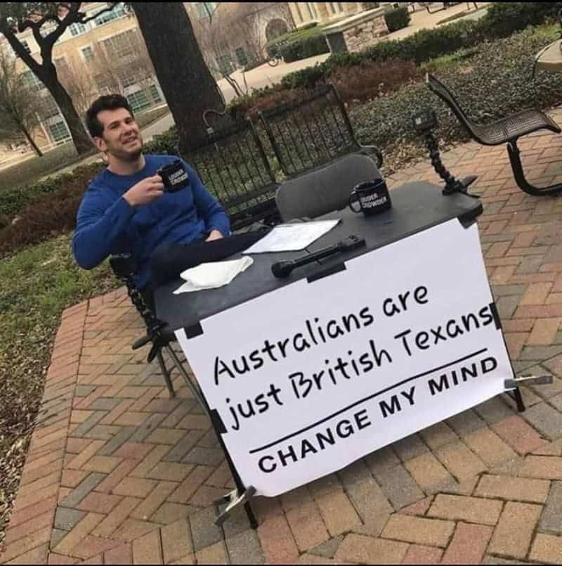 Change My Mind meme stating that Australians are actually just British Texans.