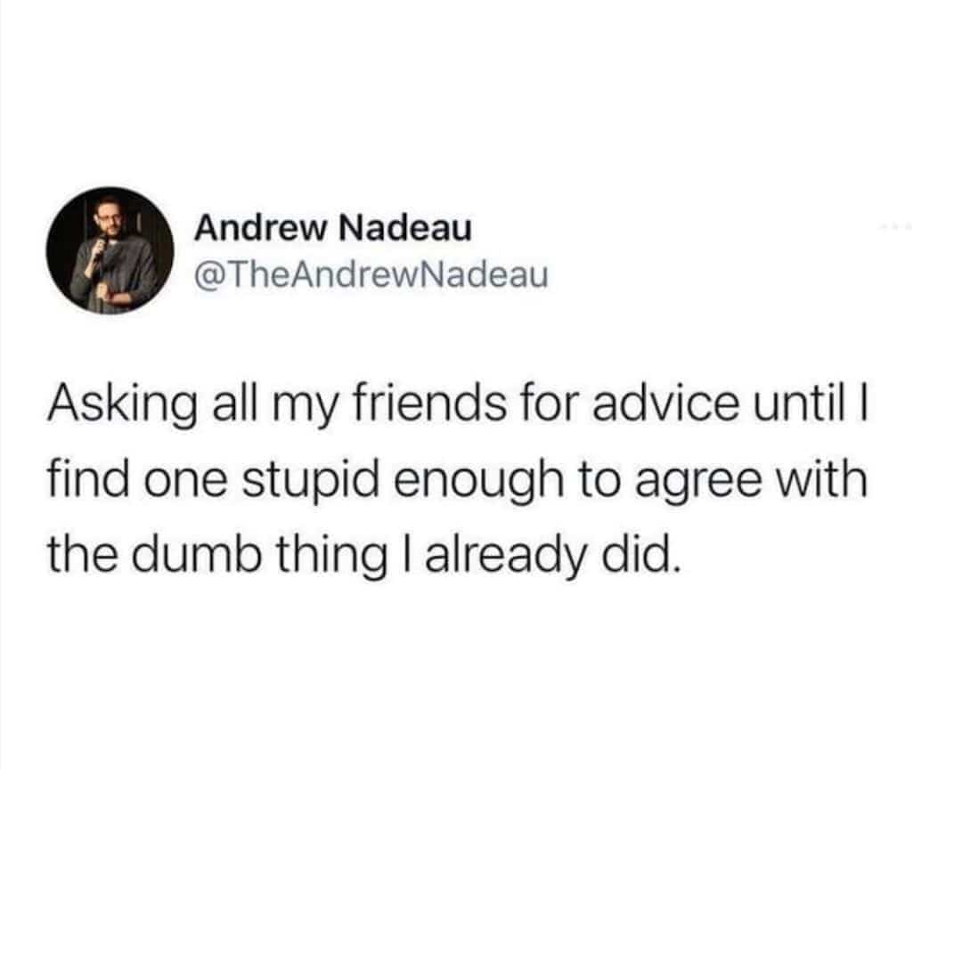 Post about asking friends for advice until finding one who agrees with a bad decision.