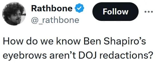 Ben Shapiro's eyebrows tweet from Rathbone, humorously questioning if the dark, blocky shapes on his forehead are actually classified Department of Justice (DOJ) redactions hiding sensitive information.