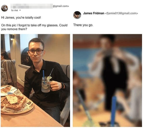 best of James Fridman photoshop showcasing a guy asking to have his glasses removed, resulting in an edit where the glasses are gone but the entire photograph is rendered severely out-of-focus to simulate bad vision.