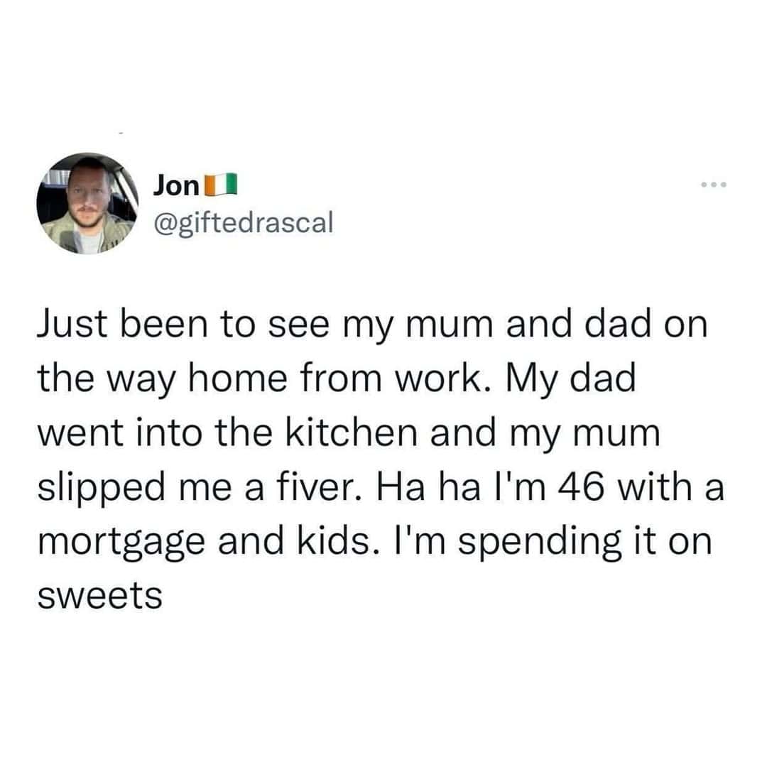 A wholesome but very British british meme from Jon (@giftedrascal) about visiting his parents. He explains that even at age 46 with a mortgage and kids, his mum still "slipped him a fiver" when his dad left the room, which he immediately spent on sweets.
