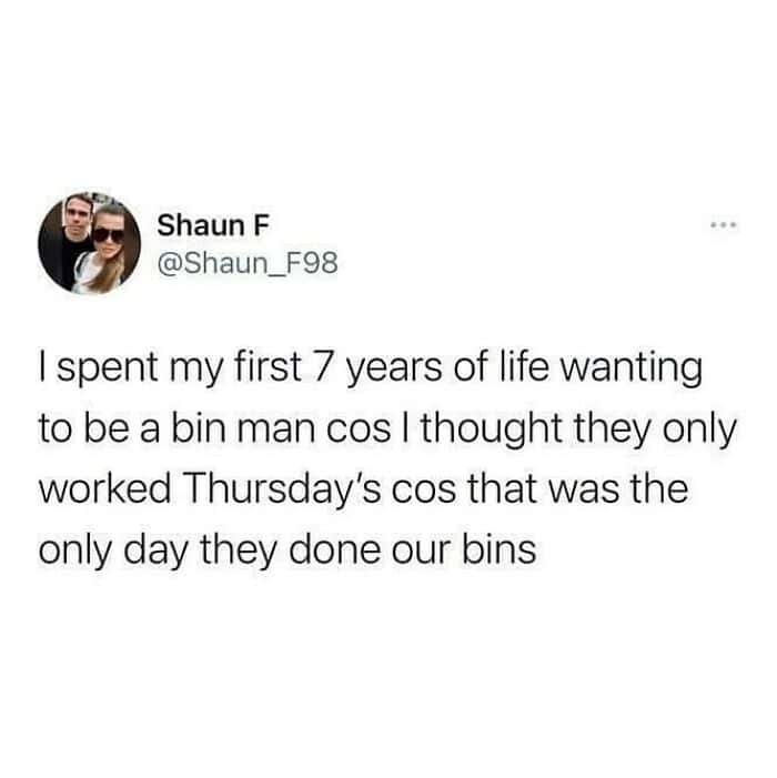 A hilarious funny british tweet from Shaun F (@Shaun_F98) reflecting on childhood logic. He confesses to spending his first seven years wanting to be a "bin man" because he believed they only worked on Thursdays—the specific day the rubbish was collected from his house.