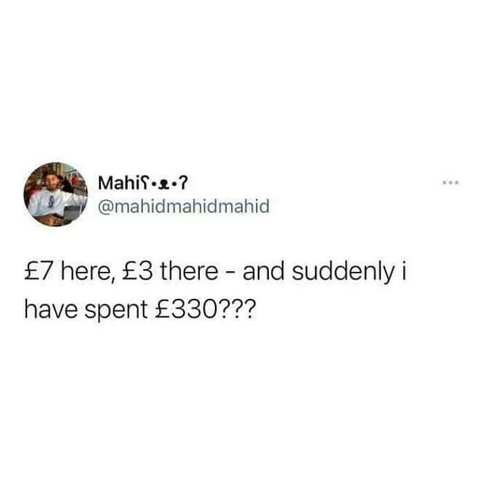 A short but accurate funny british tweet from Mahi (@mahidmahidmahid) on the mystery of personal finance. The text reads: "£7 here, £3 there - and suddenly i have spent £330???"—perfectly capturing the "death by a thousand small purchases" vibe.