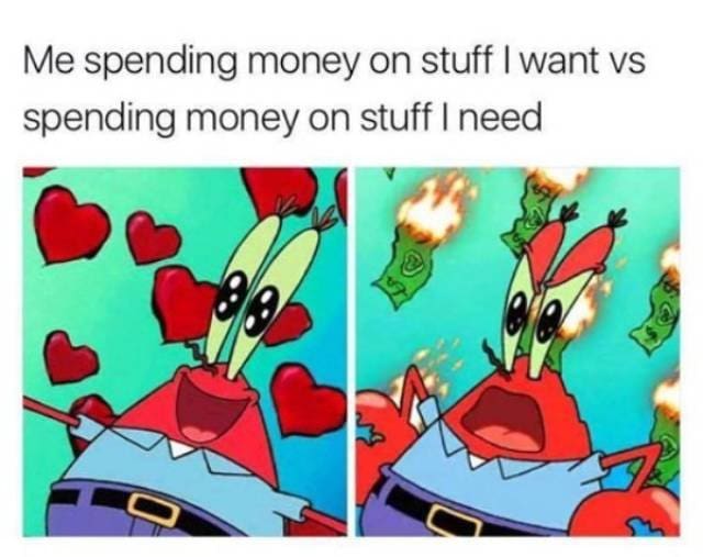 accurate broke meme featuring Mr. Krabs from SpongeBob looking joyous while spending on wants with floating hearts, but screaming in agony as cash literally burns when buying necessities in this relatable money meme.
