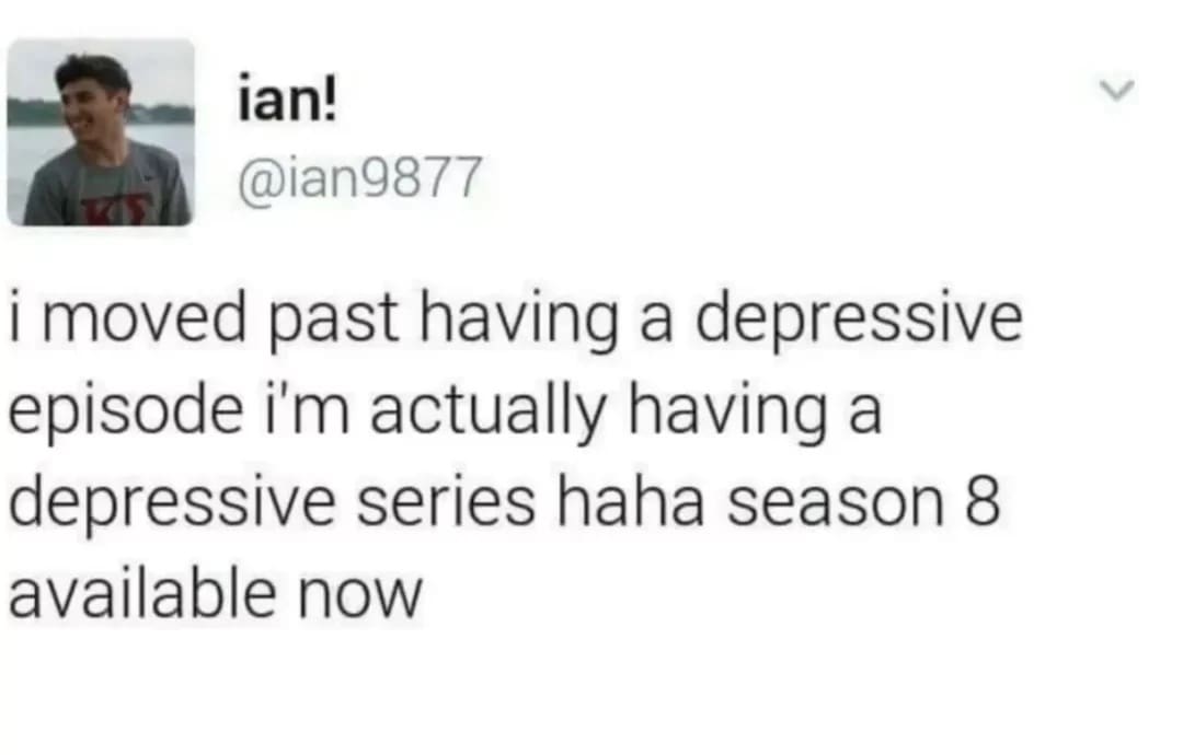 A classic meme shared as a tweet where user @ian9877 jokes about his mental health trajectory, stating he has moved past "episodes" and is now on "season 8" of his "depressive series."