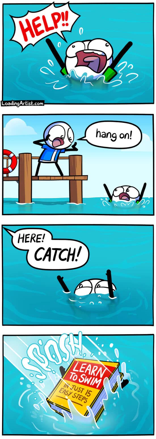 ultimate visual for unhelpful advice is captured in this classic meme comic, showing a person drowning in the ocean being "helped" by a bystander throwing them a "Learn to Swim" book.