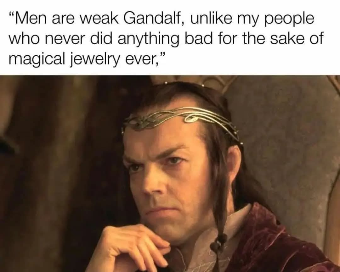 sarcastic Lord of the Rings classic meme featuring Elrond judging men for being weak to the One Ring, while completely ignoring his own elven history of causing mass destruction over magical jewelry.
