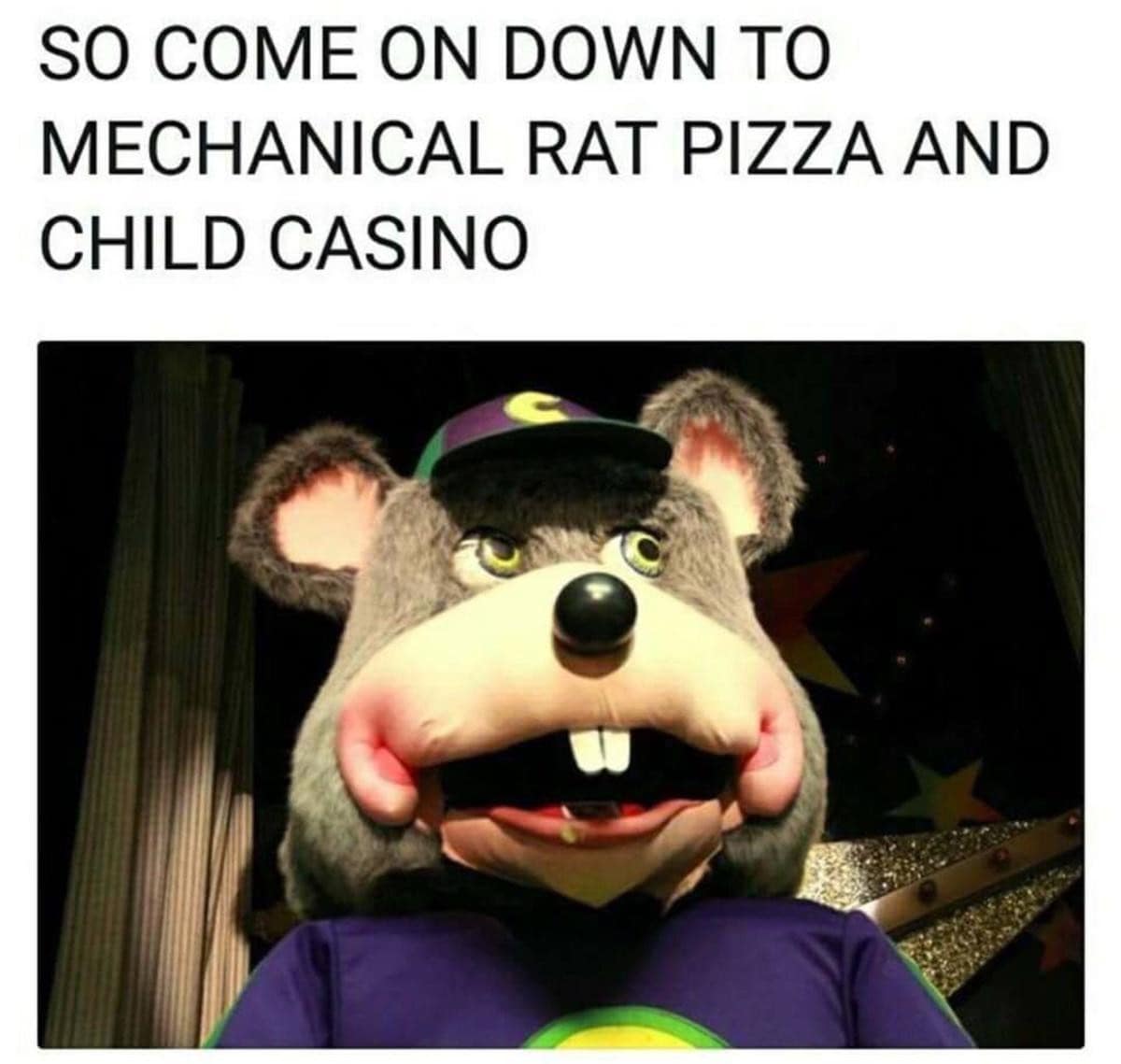 A cynical and classic meme featuring an animatronic Chuck E. Cheese mascot. The bold text above the robotic mouse gives the establishment a blunt, honest rebrand: "SO COME ON DOWN TO MECHANICAL RAT PIZZA AND CHILD CASINO."