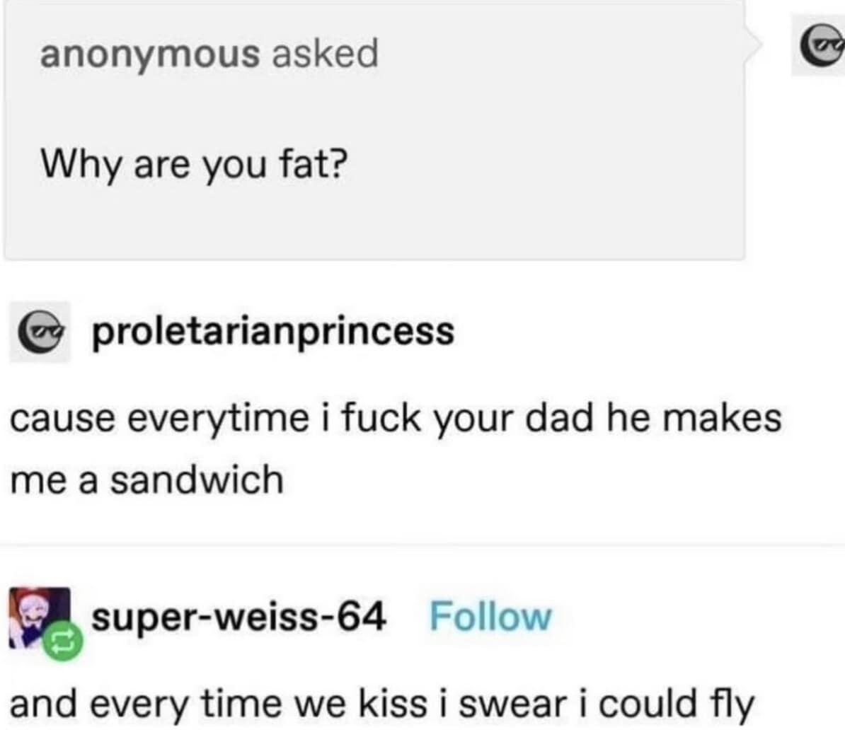 legendary comeback in this collection of old memes showing an anonymous user asking someone why they are fat, and receiving the brutal reply that it is because their dad makes them a sandwich every time they hook up.