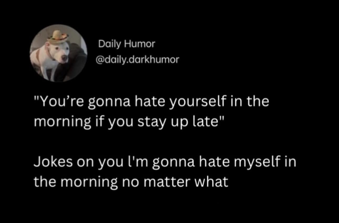 A nihilistic classic meme tweet that rebuffs the warning, "You're gonna hate yourself in the morning if you stay up late," with the crushing logic: "Jokes on you I'm gonna hate myself in the morning no matter what."