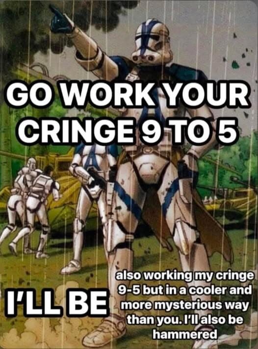 An old memes visual of Star Wars Clone Troopers standing in the rain. The caption taunts: "GO WORK YOUR CRINGE 9 TO 5. I'LL BE... also working my cringe 9-5 but in a cooler and more mysterious way than you. I'll also be hammered."