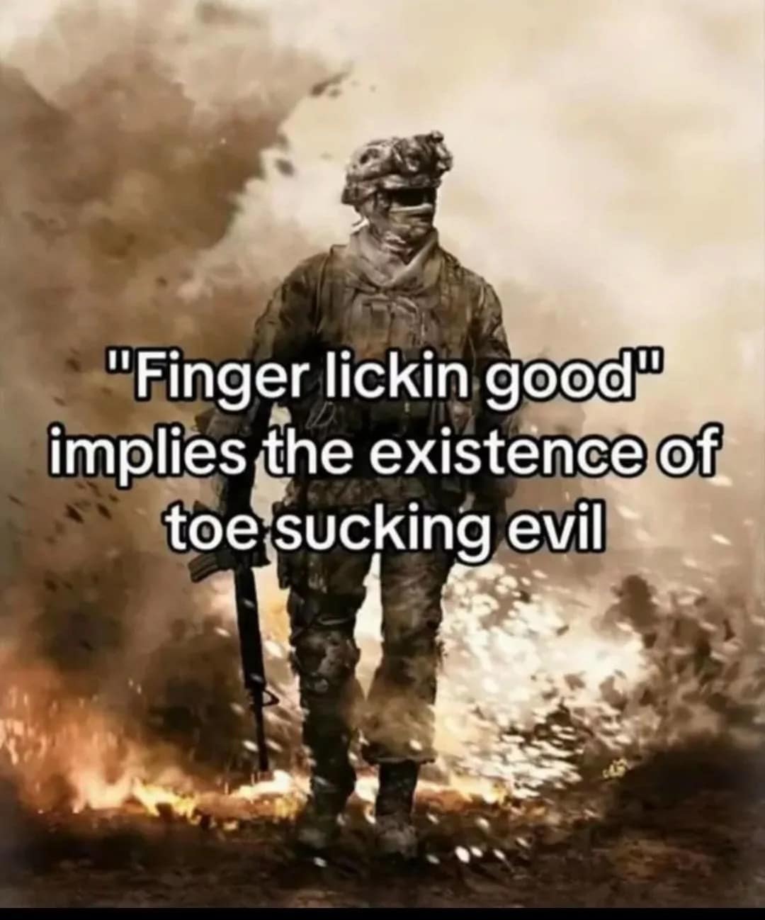 gritty old memes style image features a soldier walking through a battlefield explosion with the surreal, shower-thought realization that the KFC slogan "Finger lickin' good" implies the existence of a "toe sucking evil."
