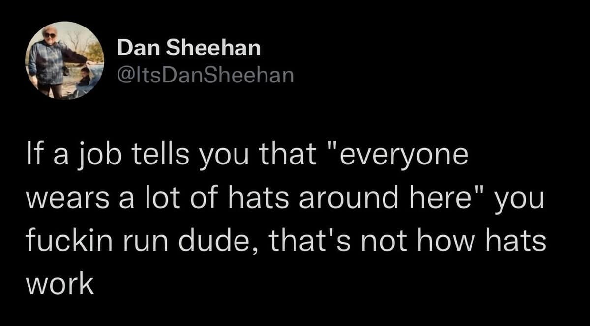 A classic meme tweet by Dan Sheehan that offers vital career advice: if a prospective job claims "everyone wears a lot of hats around here," you should run, because "that's not how hats work."