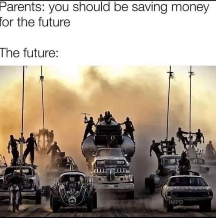darkly funny classic meme using an epic, chaotic screenshot from Mad Max: Fury Road to represent the bleak apocalyptic future parents expect you to responsibly save your money for.