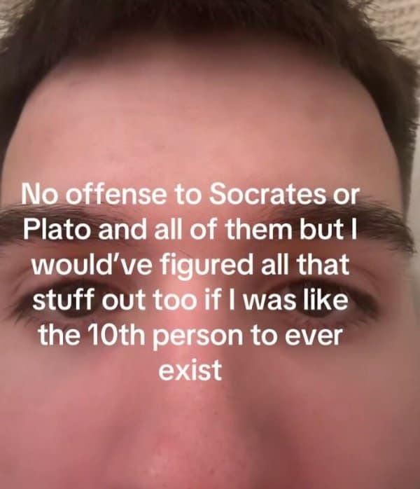 The hubris of modern logic takes center stage in this classic meme featuring an extreme close-up of a man claiming he could have easily out-thought Socrates and Plato if he were just one of the first humans to exist.