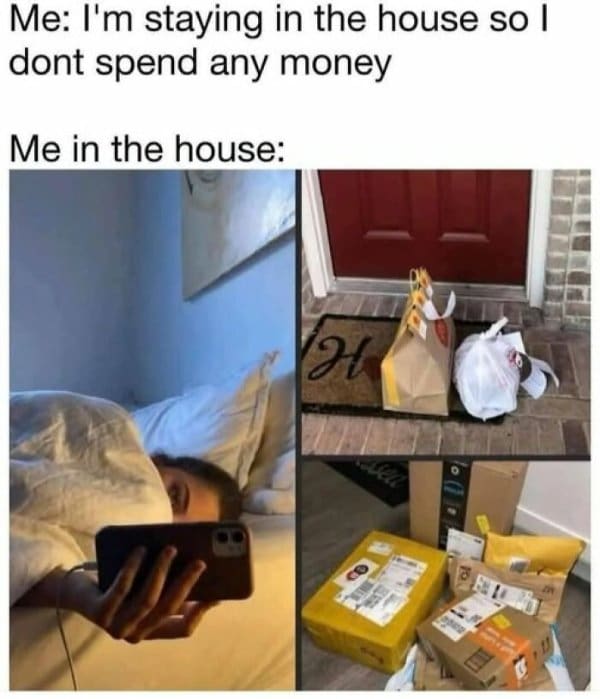 accurate classic meme showing the absolute delusion of staying home to save money, only to immediately end up ordering fast food delivery and a massive pile of Amazon packages to the front porch.