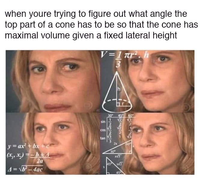 The iconic "Math Lady / Confused Lady" classic meme featuring four panels of a bewildered woman. In this specific edit, the math formulas are replaced with a technical cone diagram and the caption: "when youre trying to figure out what angle the top part of a cone has to be so that the cone has maximal volume given a fixed lateral height."